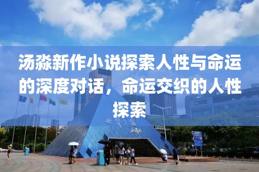 汤淼新作小说探索人性与命运的深度对话，命运交织的人性探索