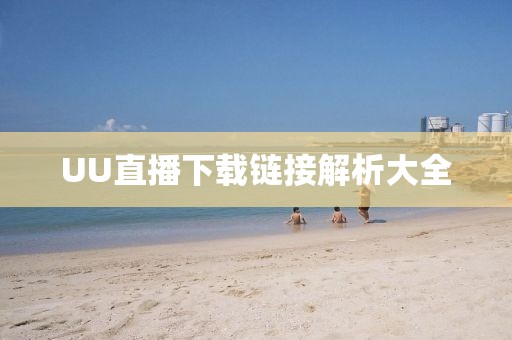 UU直播下载链接解析大全