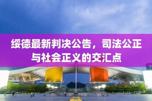 绥德最新判决公告，司法公正与社会正义的交汇点