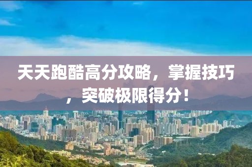 天天跑酷高分攻略，掌握技巧，突破极限得分！