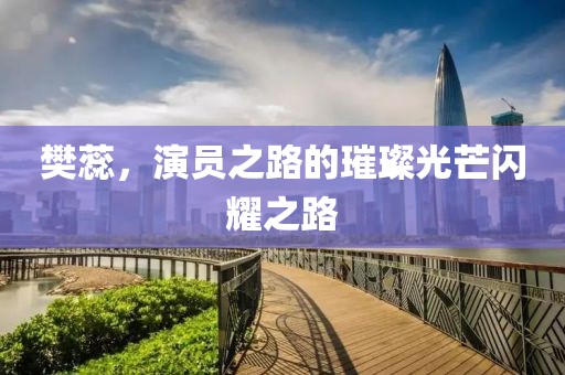 樊蕊，演员之路的璀璨光芒闪耀之路