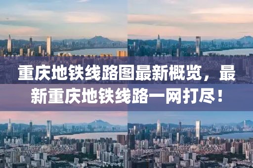 重庆地铁线路图最新概览，最新重庆地铁线路一网打尽！