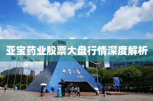 亚宝药业股票大盘行情深度解析
