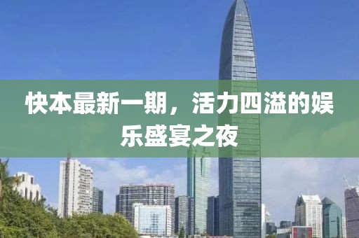 快本最新一期，活力四溢的娱乐盛宴之夜