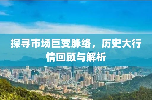 探寻市场巨变脉络，历史大行情回顾与解析