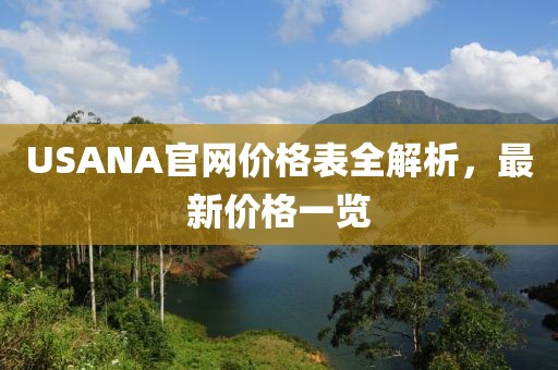 USANA官网价格表全解析，最新价格一览