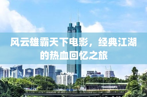风云雄霸天下电影，经典江湖的热血回忆之旅