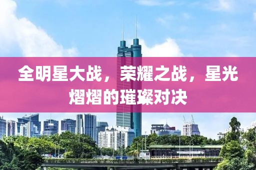 全明星大战，荣耀之战，星光熠熠的璀璨对决