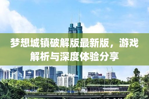 梦想城镇破解版最新版，游戏解析与深度体验分享