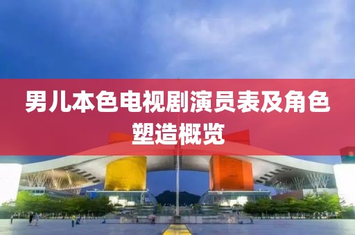 男儿本色电视剧演员表及角色塑造概览