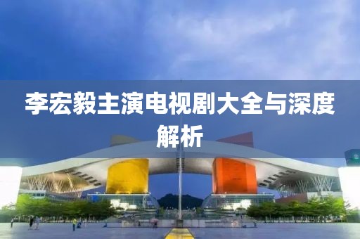 李宏毅主演电视剧大全与深度解析