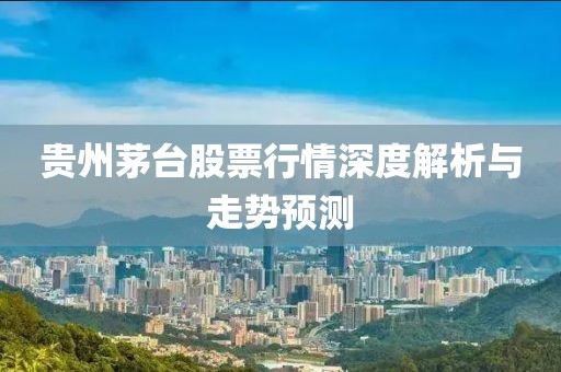 贵州茅台股票行情深度解析与走势预测
