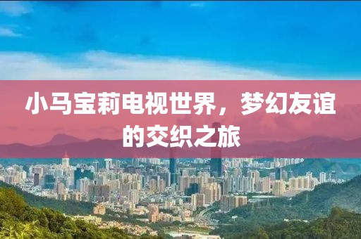 小马宝莉电视世界，梦幻友谊的交织之旅