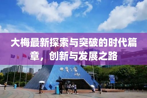大梅最新探索与突破的时代篇章，创新与发展之路