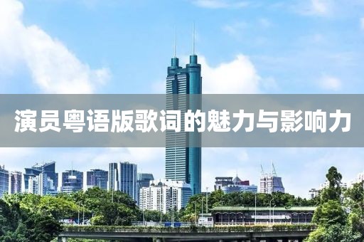 演员粤语版歌词的魅力与影响力