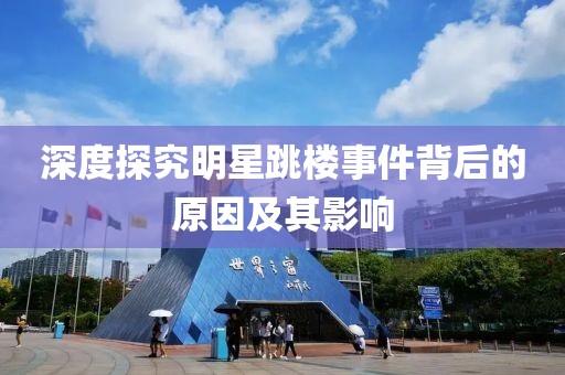 深度探究明星跳楼事件背后的原因及其影响