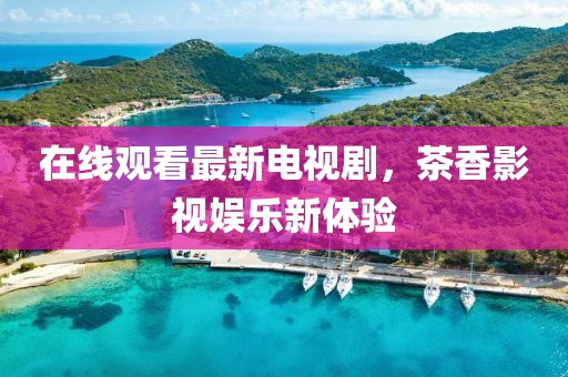 在线观看最新电视剧，茶香影视娱乐新体验