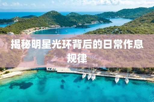 揭秘明星光环背后的日常作息规律