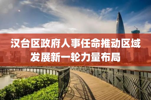 汉台区政府人事任命推动区域发展新一轮力量布局