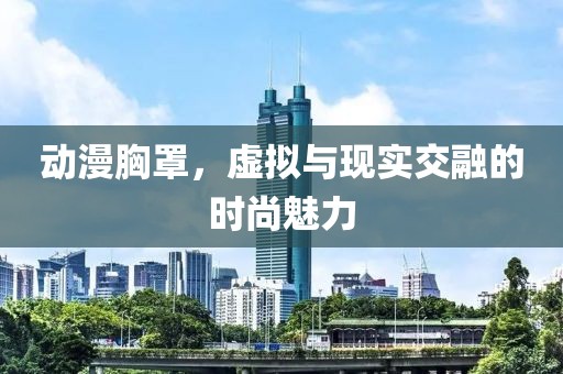 动漫胸罩，虚拟与现实交融的时尚魅力