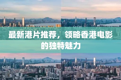 最新港片推荐，领略香港电影的独特魅力
