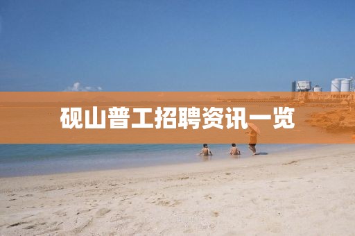 砚山普工招聘资讯一览