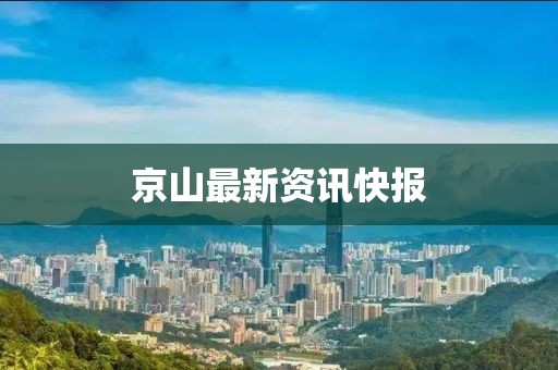 京山最新资讯快报