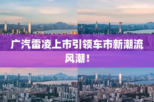 广汽雷凌上市引领车市新潮流风潮！