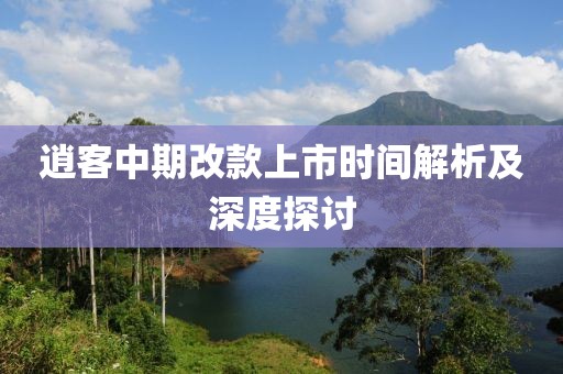 逍客中期改款上市时间解析及深度探讨