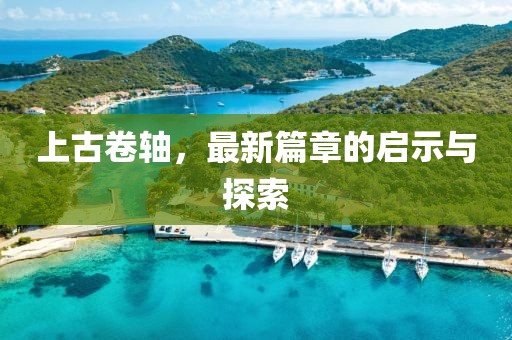 上古卷轴，最新篇章的启示与探索