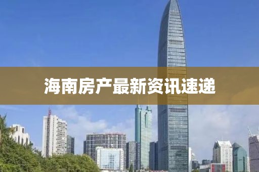 海南房产最新资讯速递