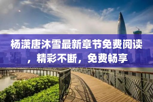 杨潇唐沐雪最新章节免费阅读，精彩不断，免费畅享