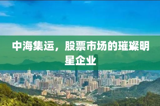 中海集运，股票市场的璀璨明星企业
