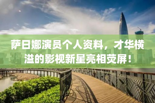 萨日娜演员个人资料，才华横溢的影视新星亮相荧屏！