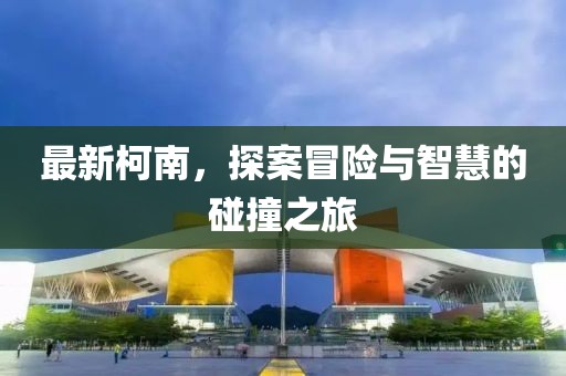 最新柯南，探案冒险与智慧的碰撞之旅