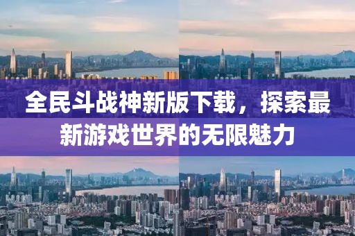 全民斗战神新版下载，探索最新游戏世界的无限魅力