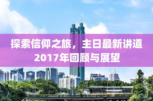 探索信仰之旅，主日最新讲道2017年回顾与展望