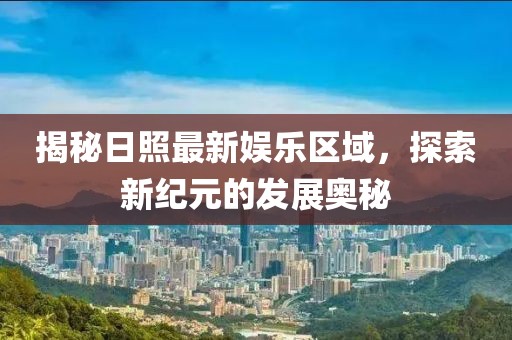揭秘日照最新娱乐区域，探索新纪元的发展奥秘