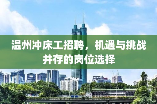 温州冲床工招聘，机遇与挑战并存的岗位选择