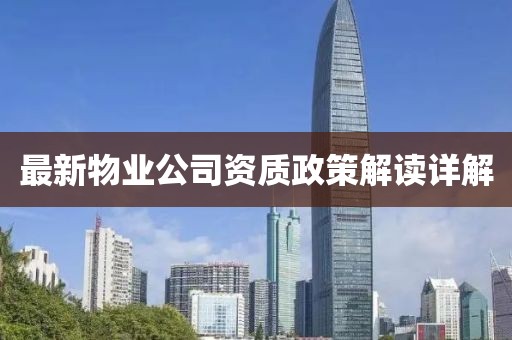 最新物业公司资质政策解读详解
