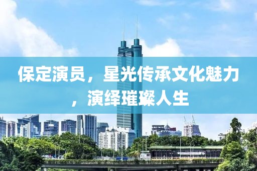保定演员，星光传承文化魅力，演绎璀璨人生