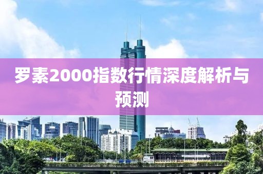 罗素2000指数行情深度解析与预测