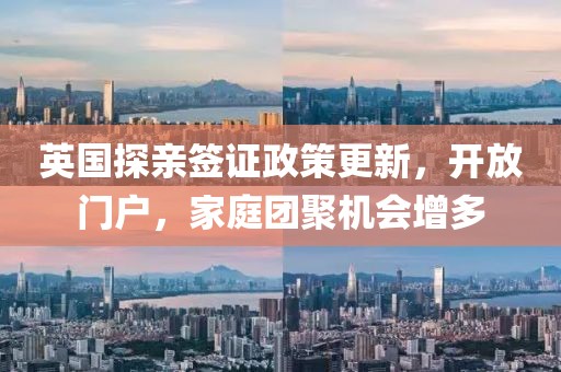 英国探亲签证政策更新，开放门户，家庭团聚机会增多