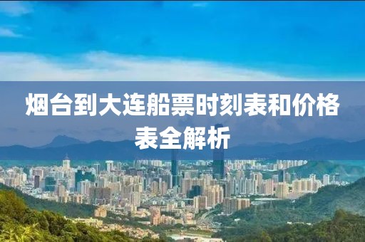 烟台到大连船票时刻表和价格表全解析