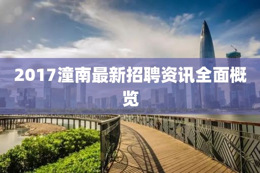 2017潼南最新招聘资讯全面概览