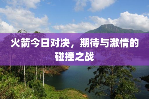 火箭今日对决，期待与激情的碰撞之战