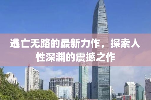 逃亡无路的最新力作，探索人性深渊的震撼之作