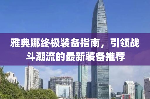 雅典娜终极装备指南，引领战斗潮流的最新装备推荐