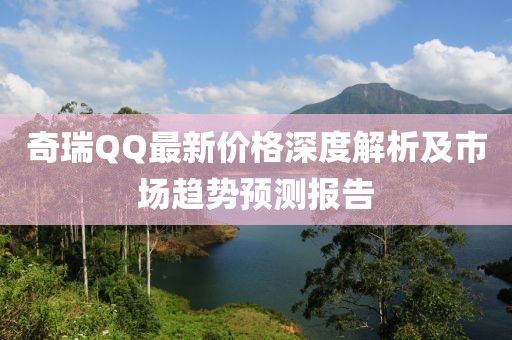 奇瑞QQ最新价格深度解析及市场趋势预测报告