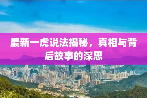最新一虎说法揭秘，真相与背后故事的深思
